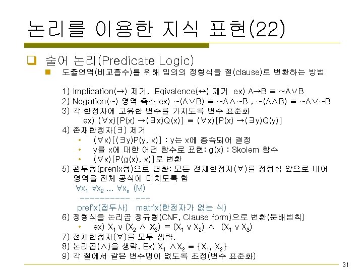 논리를 이용한 지식 표현(22) q 술어 논리(Predicate Logic) n 도출연역(비교흡수)를 위해 임의의 정형식을 절(clause)로