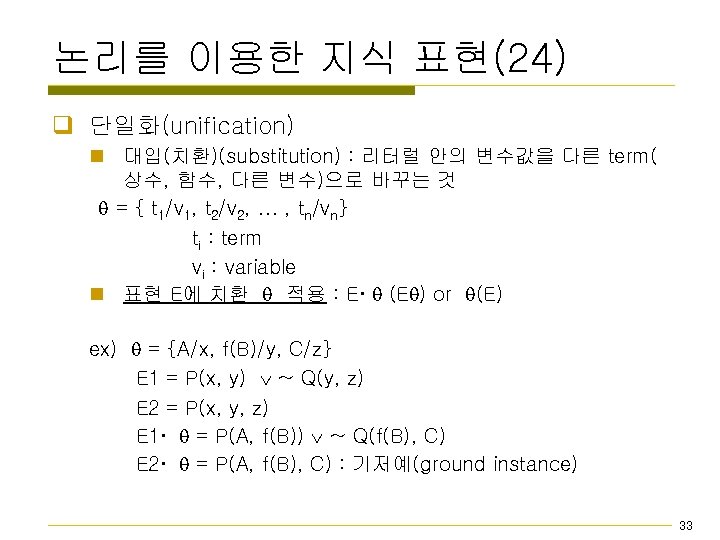 논리를 이용한 지식 표현(24) q 단일화(unification) n 대입(치환)(substitution) : 리터럴 안의 변수값을 다른 term(