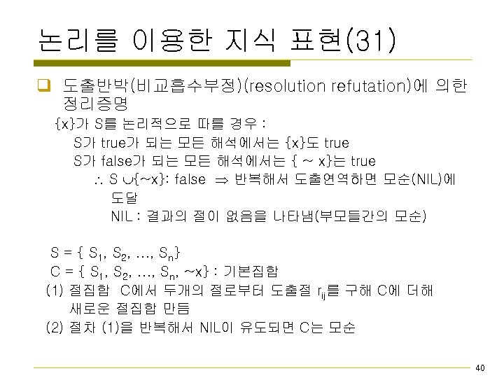 논리를 이용한 지식 표현(31) q 도출반박(비교흡수부정)(resolution refutation)에 의한 정리증명 {x}가 S를 논리적으로 따를 경우