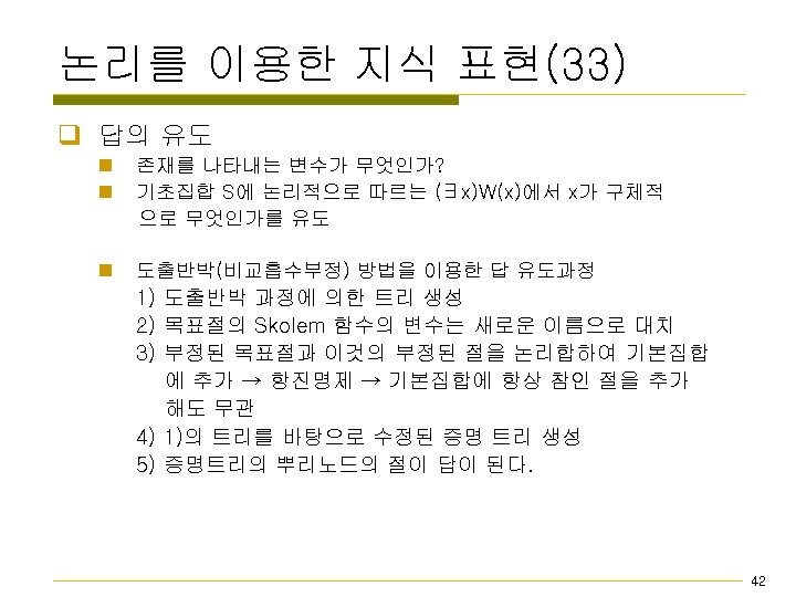 논리를 이용한 지식 표현(33) q 답의 유도 n n 존재를 나타내는 변수가 무엇인가? 기초집합