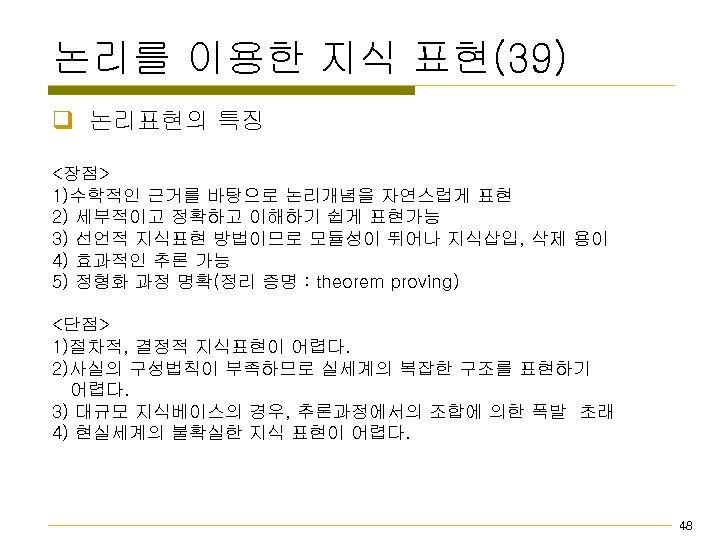 논리를 이용한 지식 표현(39) q 논리표현의 특징 <장점> 1)수학적인 근거를 바탕으로 논리개념을 자연스럽게 표현