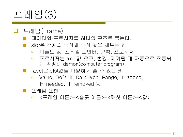 프레임(3) q 프레임(Frame) n 데이터와 프로시저를 하나의 구조로 묶는다. n slot은 객체의 속성과 속성