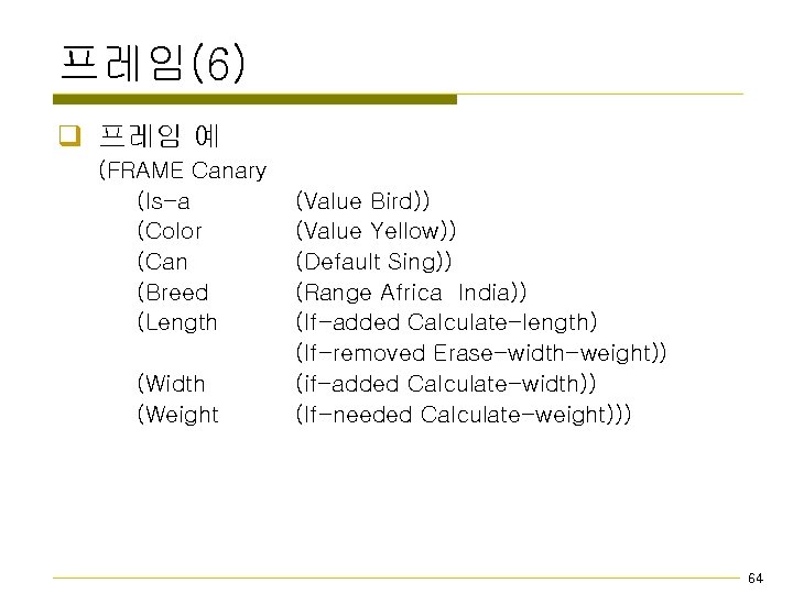 프레임(6) q 프레임 예 (FRAME Canary (Is-a (Color (Can (Breed (Length (Width (Weight (Value