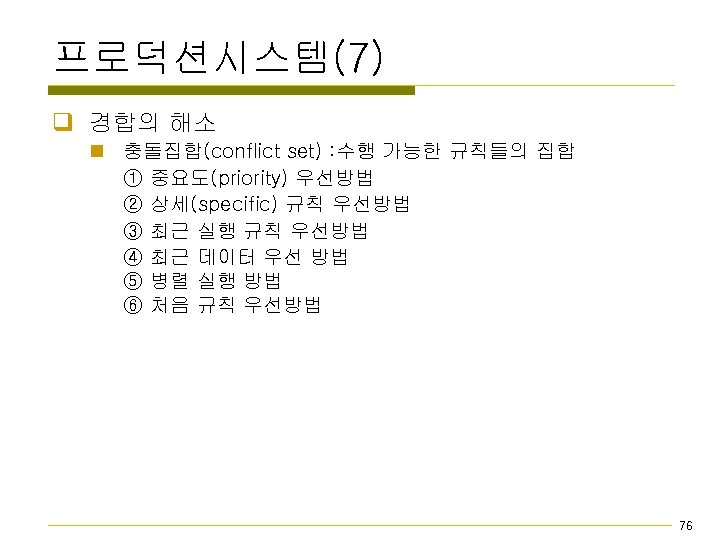 프로덕션시스템(7) q 경합의 해소 n 충돌집합(conflict set) : 수행 가능한 규칙들의 집합 ① 중요도(priority)