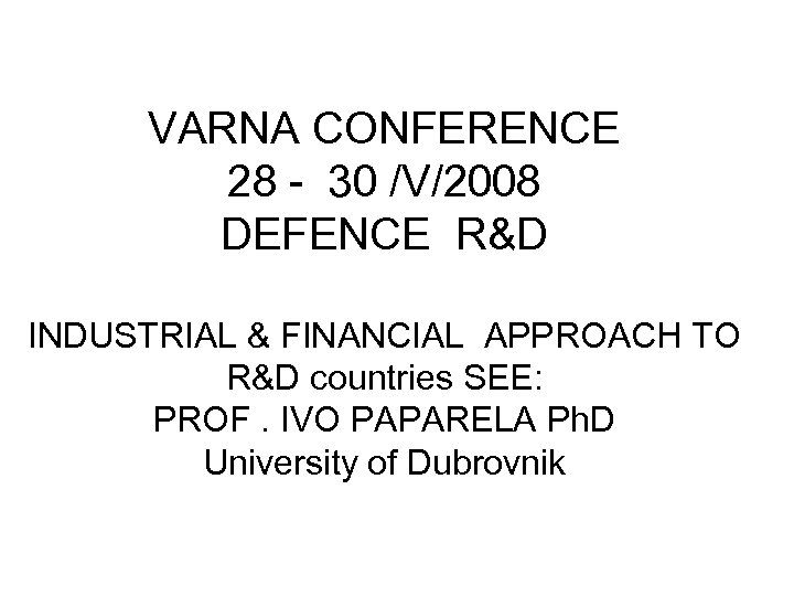VARNA CONFERENCE 28 - 30 /V/2008 DEFENCE R&D INDUSTRIAL & FINANCIAL APPROACH TO R&D
