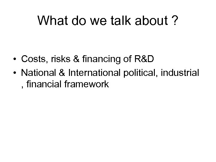 What do we talk about ? • Costs, risks & financing of R&D •