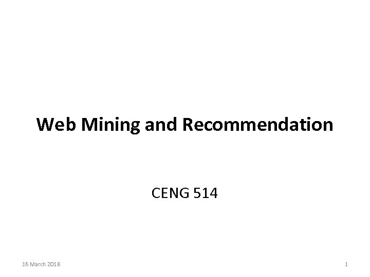 Web Mining and Recommendation CENG 514 16 March 2018 1 