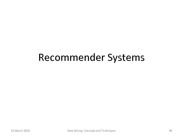 Recommender Systems 16 March 2018 Data Mining: Concepts and Techniques 46 