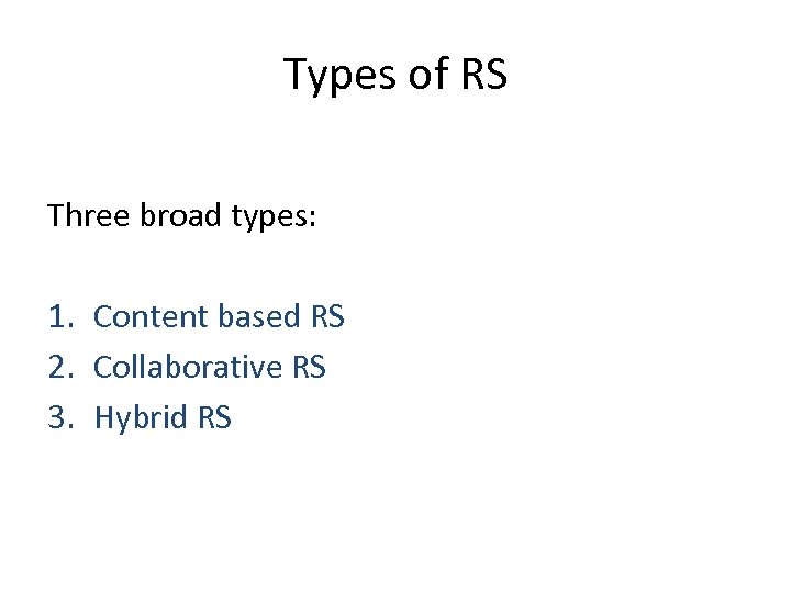 Types of RS Three broad types: 1. Content based RS 2. Collaborative RS 3.