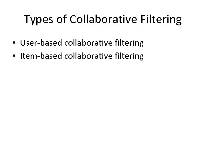 Types of Collaborative Filtering • User-based collaborative filtering • Item-based collaborative filtering 