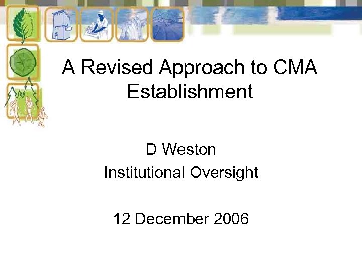 A Revised Approach to CMA Establishment D Weston Institutional Oversight 12 December 2006 