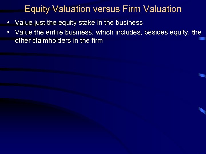 Equity Valuation versus Firm Valuation • Value just the equity stake in the business