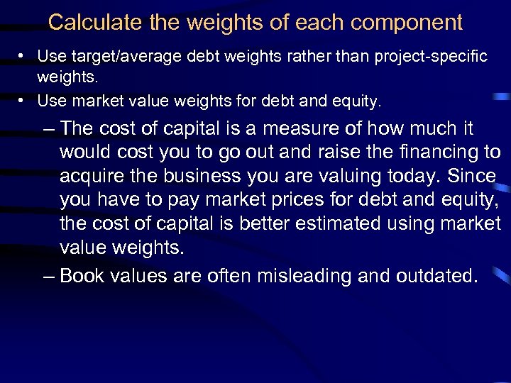Calculate the weights of each component • Use target/average debt weights rather than project-specific