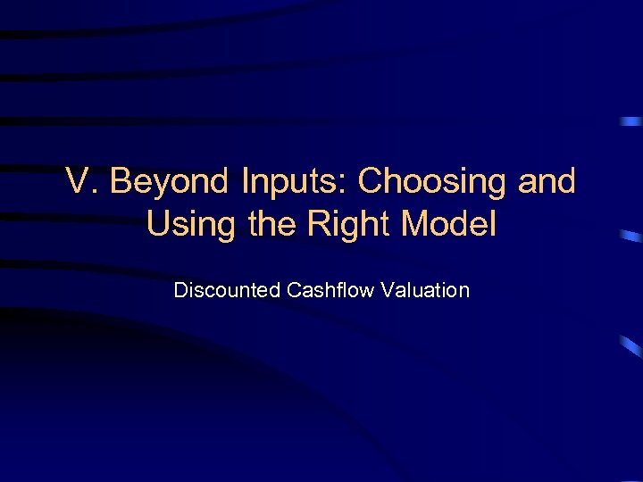 V. Beyond Inputs: Choosing and Using the Right Model Discounted Cashflow Valuation 