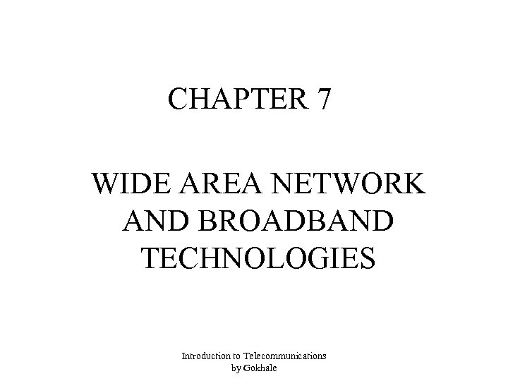 CHAPTER 7 WIDE AREA NETWORK AND BROADBAND TECHNOLOGIES Introduction to Telecommunications by Gokhale 