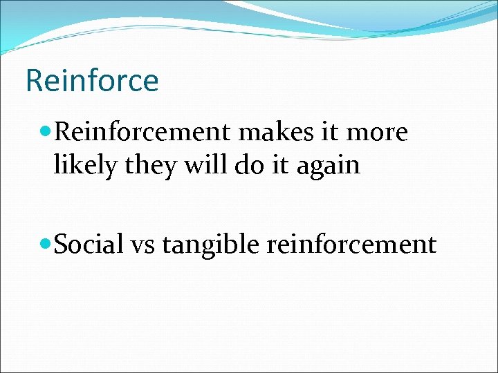 Reinforcement makes it more likely they will do it again Social vs tangible reinforcement