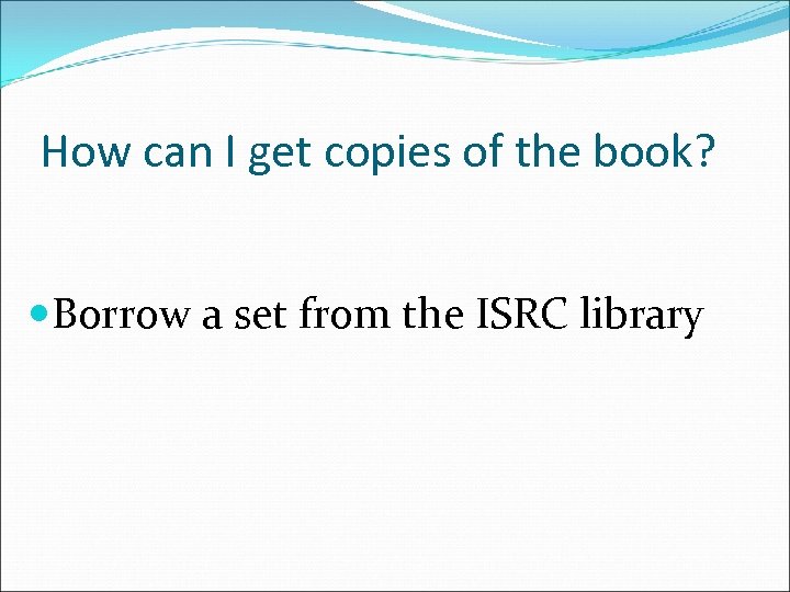 How can I get copies of the book? Borrow a set from the ISRC