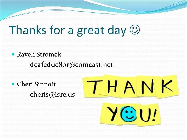 Thanks for a great day Raven Stromek deafeduc 8 or@comcast. net Cheri Sinnott cheris@isrc.