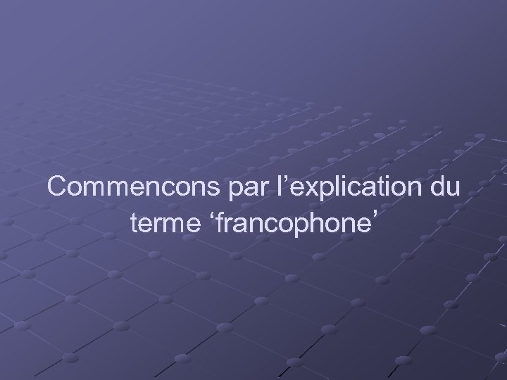  Commencons par l’explication du terme ‘francophone’ 