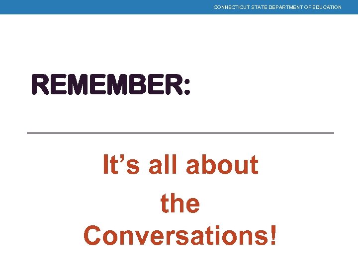 CONNECTICUT STATE DEPARTMENT OF EDUCATION REMEMBER: It’s all about the Conversations! 