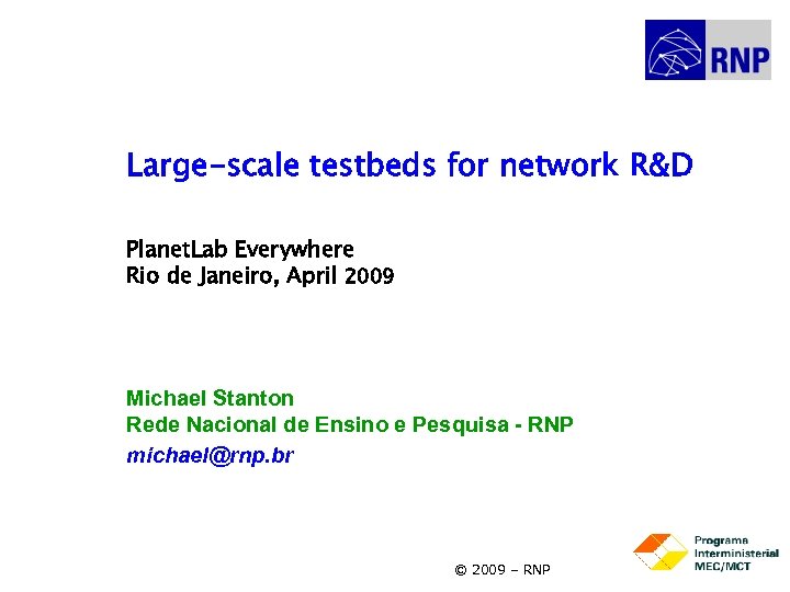 Large-scale testbeds for network R&D Planet. Lab Everywhere Rio de Janeiro, April 2009 Michael
