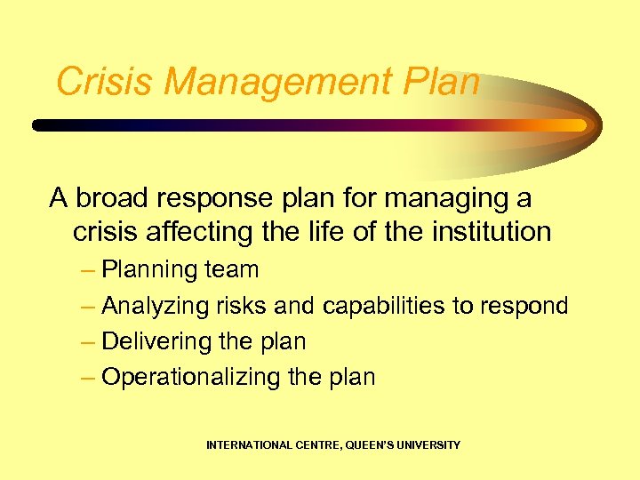 Crisis Management Plan A broad response plan for managing a crisis affecting the life