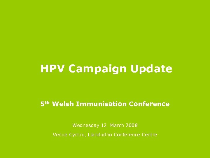  HPV Campaign Update 5 th Welsh Immunisation Conference Wednesday 12 March 2008 Venue