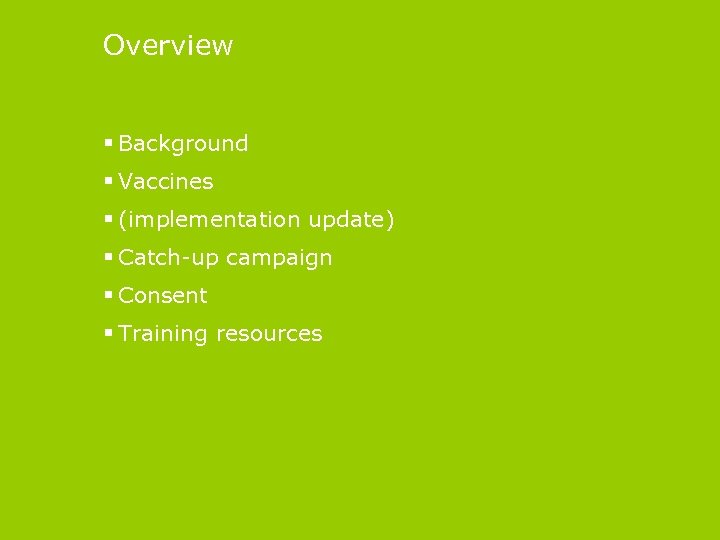 Overview § Background § Vaccines § (implementation update) § Catch-up campaign § Consent §