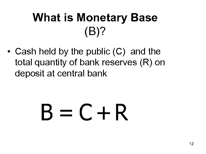 What is Monetary Base (B)? • Cash held by the public (C) and the