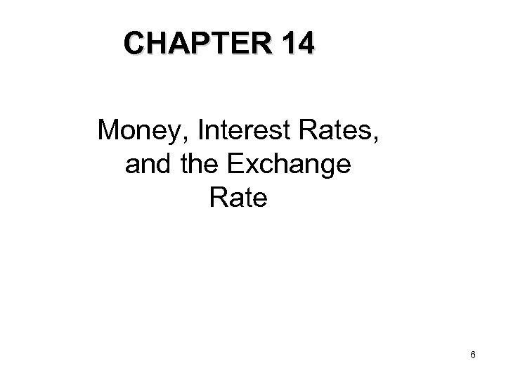 CHAPTER 14 Money, Interest Rates, and the Exchange Rate 6 