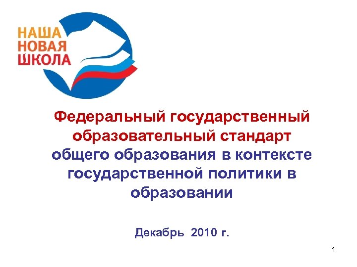 Федеральный государственный образовательный стандарт общего образования в контексте государственной политики в образовании Декабрь 2010