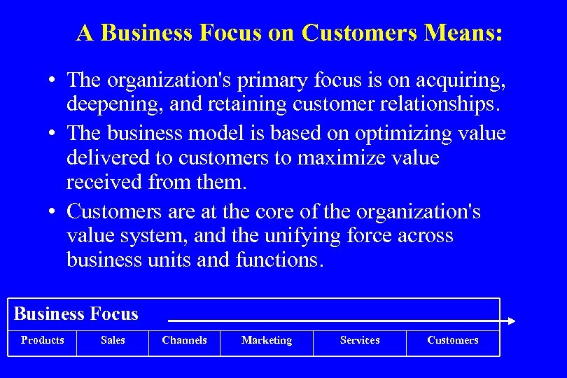 A Business Focus on Customers Means: • The organization's primary focus is on acquiring,