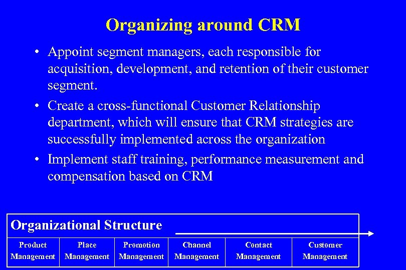 Organizing around CRM • Appoint segment managers, each responsible for acquisition, development, and retention