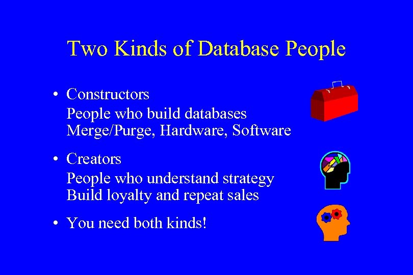 Two Kinds of Database People • Constructors People who build databases Merge/Purge, Hardware, Software