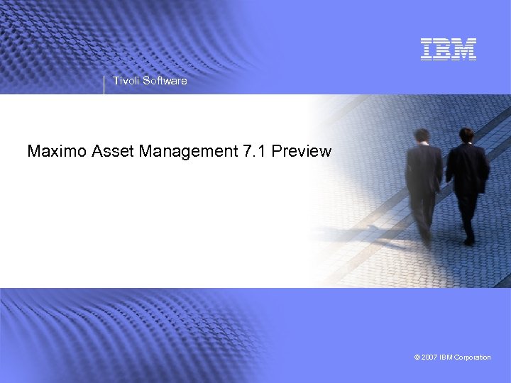 Tivoli Software Maximo Asset Management 7. 1 Preview © 2007 IBM Corporation 