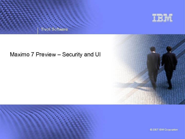 Tivoli Software Maximo 7 Preview – Security and UI © 2007 IBM Corporation 