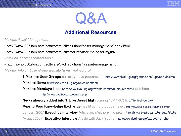 Tivoli Software Q&A Additional Resources Maximo Asset Management - http: //www-306. ibm. com/software/tivoli/solutions/asset-management/index. html