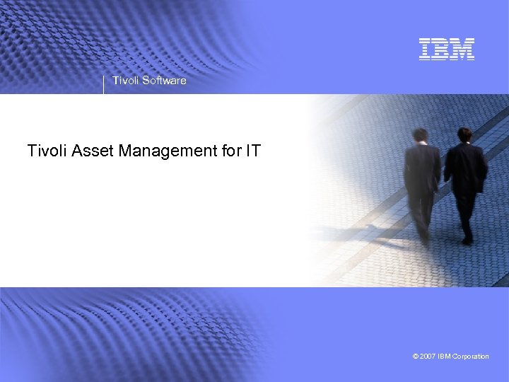Tivoli Software Tivoli Asset Management for IT © 2007 IBM Corporation 