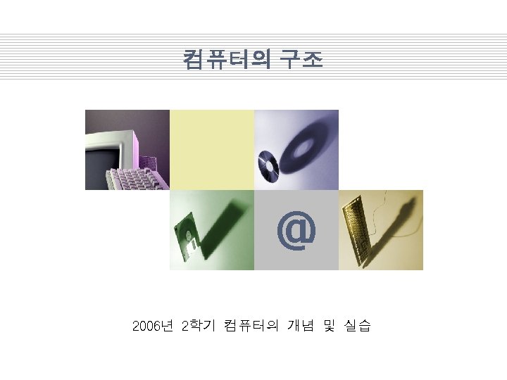 컴퓨터의 구조 Company Logo @ 2006년 2학기 컴퓨터의 개념 및 실습 