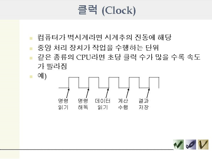 클럭 (Clock) n n 컴퓨터가 벽시계라면 시계추의 진동에 해당 중앙 처리 장치가 작업을 수행하는