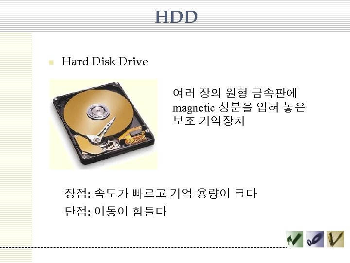 HDD n Hard Disk Drive 여러 장의 원형 금속판에 magnetic 성분을 입혀 놓은 보조