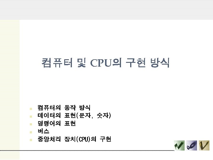 컴퓨터 및 CPU의 구현 방식 n n n 컴퓨터의 데이터의 명령어의 버스 중앙처리 동작