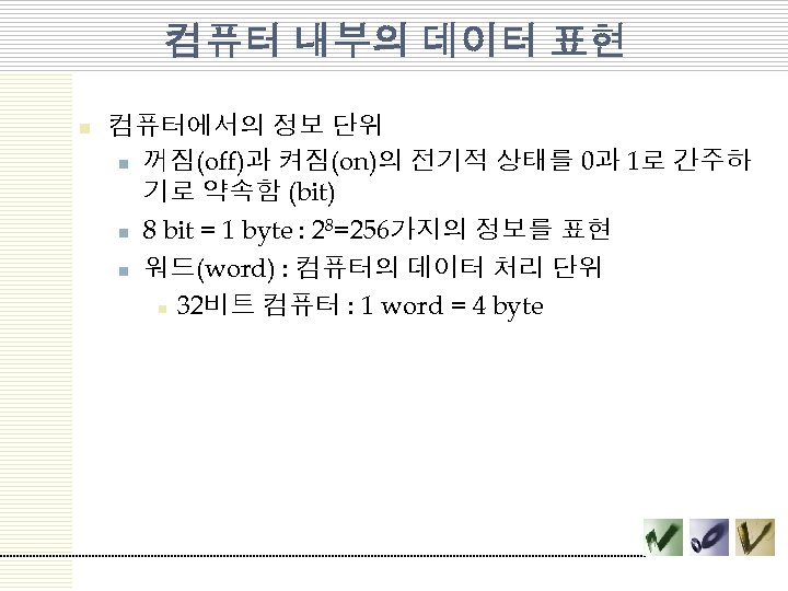 컴퓨터 내부의 데이터 표현 n 컴퓨터에서의 정보 단위 n 꺼짐(off)과 켜짐(on)의 전기적 상태를 0과