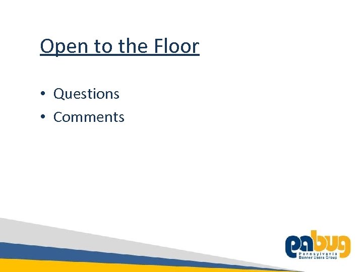 Open to the Floor • Questions • Comments 