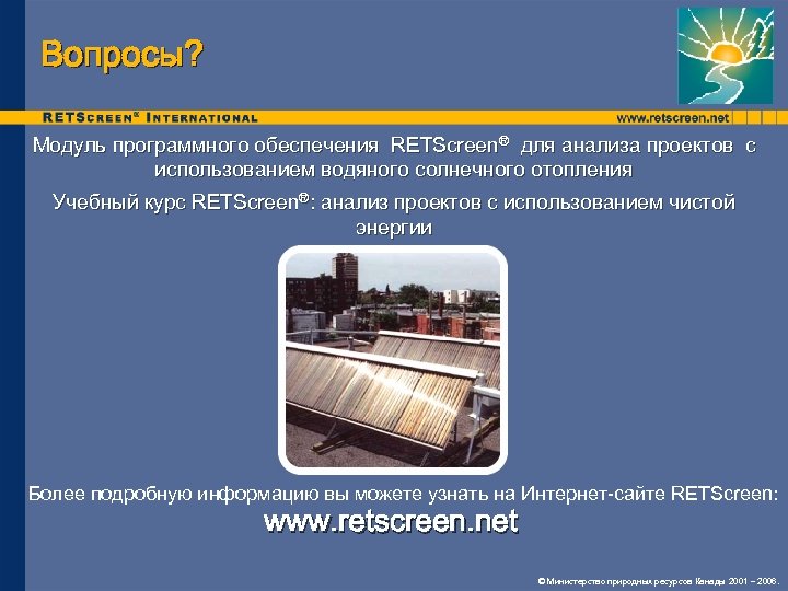 Вопросы? Модуль программного обеспечения RETScreen® для анализа проектов с использованием водяного солнечного отопления Учебный