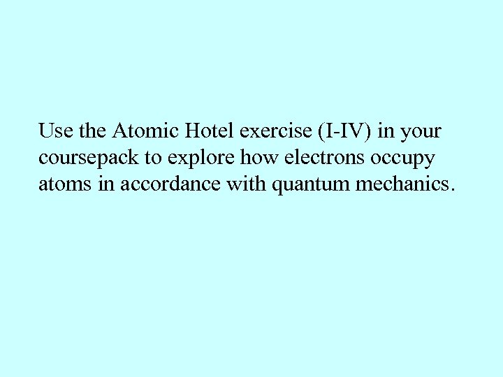 Use the Atomic Hotel exercise (I-IV) in your coursepack to explore how electrons occupy