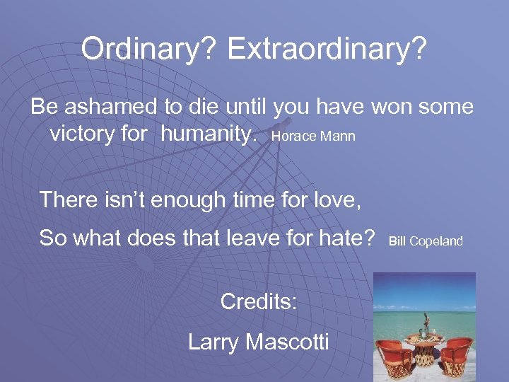 Ordinary? Extraordinary? Be ashamed to die until you have won some victory for humanity.