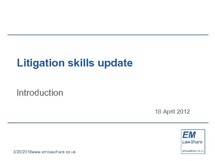 Litigation skills update Introduction 18 April 2012 3/20/2018 www. emlawshare. co. uk 