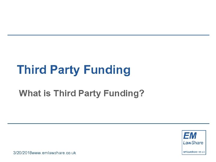 Third Party Funding What is Third Party Funding? 3/20/2018 www. emlawshare. co. uk 