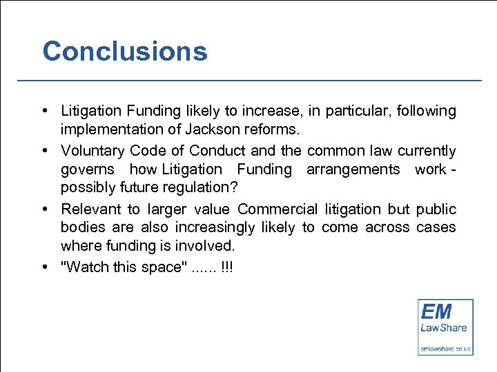 Conclusions • Litigation Funding likely to increase, in particular, following implementation of Jackson reforms.